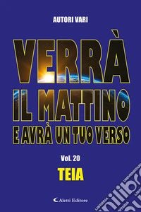 Verrà il mattino e avrà un tuo verso. Vol. 20: Teia libro