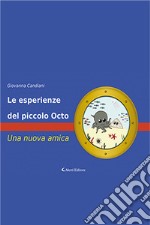 Le esperienze del piccolo Octo. Una nuova amica. Ediz. a colori libro