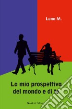 La mia prospettiva del mondo e di te libro