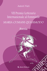 7° Premio Letterario Internazionale al Femminile Maria Cumani Quasimodo. Poesia libro
