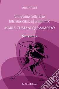 7° Premio Letterario Internazionale al Femminile Maria Cumani Quasimodo. Narrativa libro