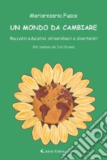 Un mondo da cambiare. Racconti educativi, straordinari e divertenti! Ediz. a colori libro