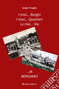 I miei... borghi. I miei... quartieri. Le mie... vie ...di Bergamo libro