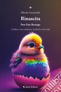 Rinascita. Post fata resurgo. Il dolore è una condizione, la felicità è una scelta libro