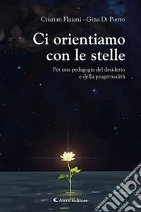 Ci orientiamo con le stelle. Per una pedagogia del desiderio e della progettualità libro