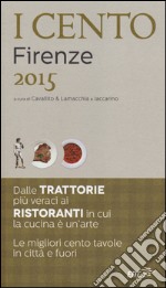 I cento di Firenze 2015. I 30 migliori ristoranti e le 40 migliori trattorie, 10 trippai, 5 pizzerie, 15 scampagnate libro