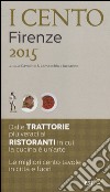 I cento di Firenze 2015. I 30 migliori ristoranti e le 40 migliori trattorie, 10 trippai, 5 pizzerie, 15 scampagnate libro