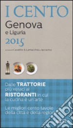 I cento di Genova e Liguria 2015. I 15 migliori ristoranti e le 25 migliori trattorie, 60 gite tra Ponente e Levante libro