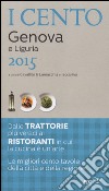 I cento di Genova e Liguria 2015. I 15 migliori ristoranti e le 25 migliori trattorie, 60 gite tra Ponente e Levante libro