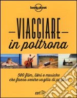 Viaggiare in poltrona. 500 film, libri e musiche che fanno venire voglia di partire libro