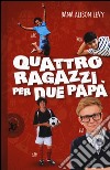 Quattro ragazzi per due papà libro