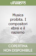 Musica proibita. I compositori ebrei e il nazismo libro