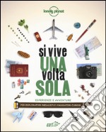 Si vive una volta sola. Esperienze e avventure per esploratori inesausti e viaggiatori curiosi libro