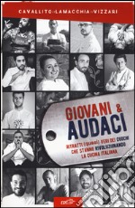 Giovani & audaci. Ritratti (quasi) veri dei cuochi che stanno rivoluzionando la cucina italiana