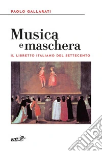 Musica e maschera. Il libretto italiano del Settecento libro