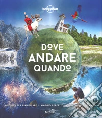 Dove andare quando. La guida per pianificare il viaggio perfetto in ogni mese dell'anno libro