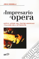 L'impresario d'opera. Arte e affari nel teatro musicale italiano dell'Ottocento libro