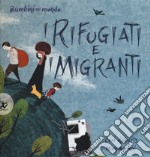 I rifugiati e i migranti. Bambini nel mondo. Ediz. a colori