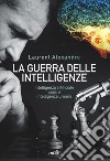 La guerra delle intelligenze. Intelligenza artificiale «contro» intelligenza umana libro
