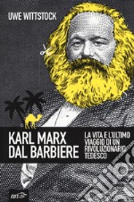 Karl Marx dal barbiere. La vita e l'ultimo viaggio di un rivoluzionario tedesco