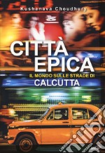 Città epica. Il mondo sulle strade di Calcutta libro