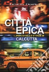 Città epica. Il mondo sulle strade di Calcutta libro