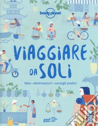 Viaggiare da soli. Idee, destinazioni, consigli pratici