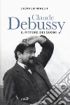 Claude Debussy. Il pittore dei suoni libro