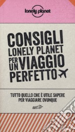 Consigli Lonely Planet per un viaggio perfetto. Tutto quello che è utile sapere per viaggiare ovunque libro