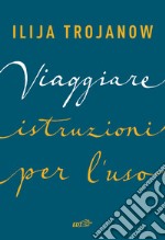 Viaggiare. Istruzioni per l'uso libro