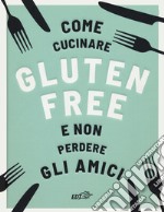 Come cucinare gluten free e non perdere gli amici libro