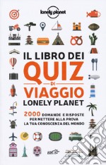 Il libro dei quiz di viaggio Lonely Planet. 2000 domande e risposte per mettere alla prova la tua conoscenza del mondo