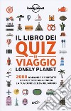 Il libro dei quiz di viaggio Lonely Planet. 2000 domande e risposte per mettere alla prova la tua conoscenza del mondo libro
