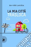 La mia città trasloca libro di Laestadius Ann-Hélen