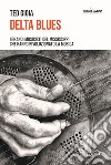 Delta blues. I grandi musicisti del Mississippi che hanno rivoluzionato la musica libro di Gioia Ted