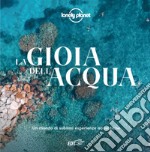 La gioia dell'acqua. Un mondo di sublimi esperienze acquatiche. Ediz. illustrata libro