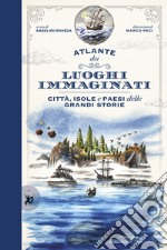 Atlante dei luoghi immaginati. Città, isole e paesi delle grandi storie libro