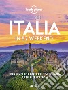 Italia in 52 weekend. Itinerari inconsueti tra natura, arte e tradizioni libro