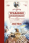 Atlante dei viaggi straordinari e degli inconsueti mezzi di trasporto per compierli (oltreché di bizzarre città e di curiosi marchingegni) con brani dalle opere di Jules Verne libro