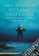 Oceano profondo. Scienza, ecologia e avventura negli abissi marini libro