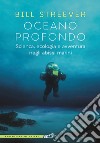 Oceano profondo. Scienza, ecologia e avventura negli abissi marini libro