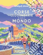 Corse leggendarie in tutto il mondo. 200 proposte per correre in 60 paesi nei 5 continenti. Ediz. illustrata libro