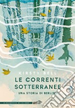 Le correnti sotterranee. Una storia di Berlino libro