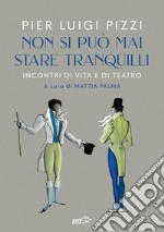 Non si può mai stare tranquilli. Incontri di vita e di teatro