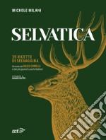 Selvatica. 35 ricette di selvaggina firmate dai più grandi cuochi italiani