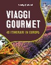 Viaggi gourmet. 40 itinerari in Europa libro