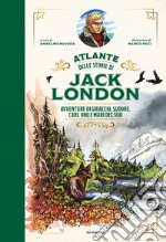 Atlante delle storie di Jack London. Avventure di ghiaccio, sudore, cani, oro e mari del Sud libro