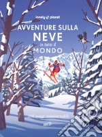 Avventure sulla neve in tutto il mondo. 200 viaggi indimenticabili libro