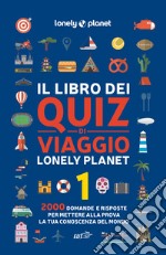 Il libro dei quiz di viaggio Lonely Planet. 2000 domande e risposte per mettere alla prova la tua conoscenza del mondo. Vol. 1