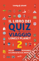 Il libro dei quiz di viaggio Lonely Planet. 2000 domande e risposte per mettere alla prova la tua conoscenza del mondo. Vol. 2